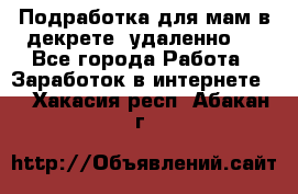 Подработка для мам в декрете (удаленно)  - Все города Работа » Заработок в интернете   . Хакасия респ.,Абакан г.